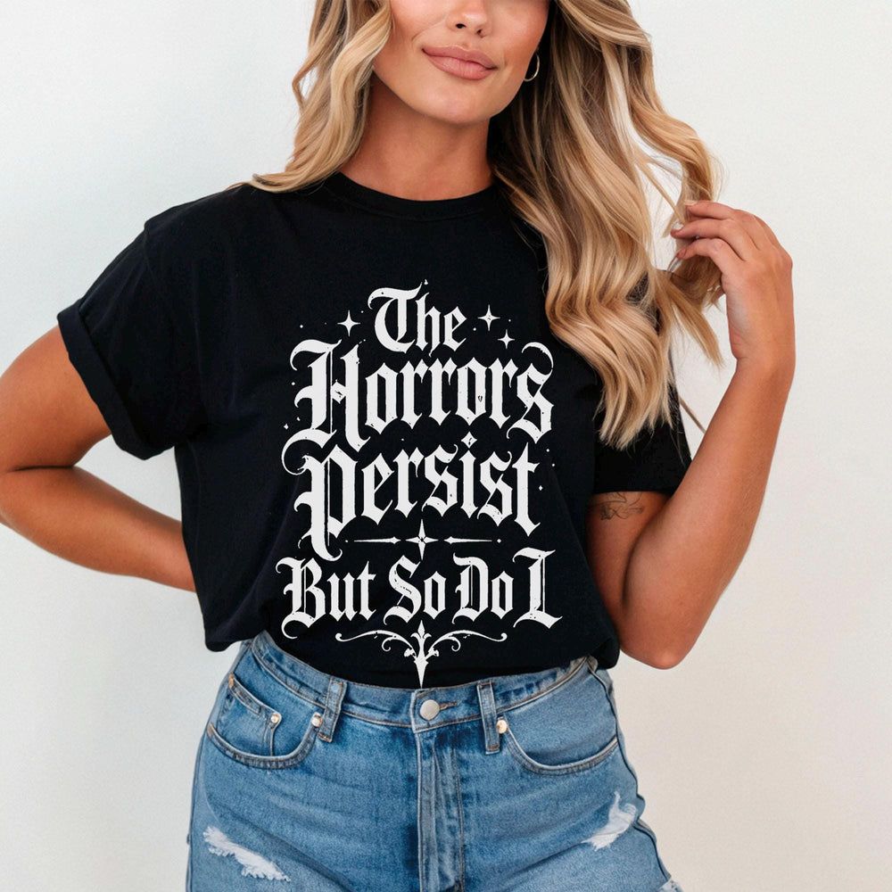 The Horrors Persist But So Do I T-Shirt