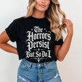 The Horrors Persist But So Do I T-Shirt