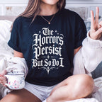 The Horrors Persist But So Do I T-Shirt