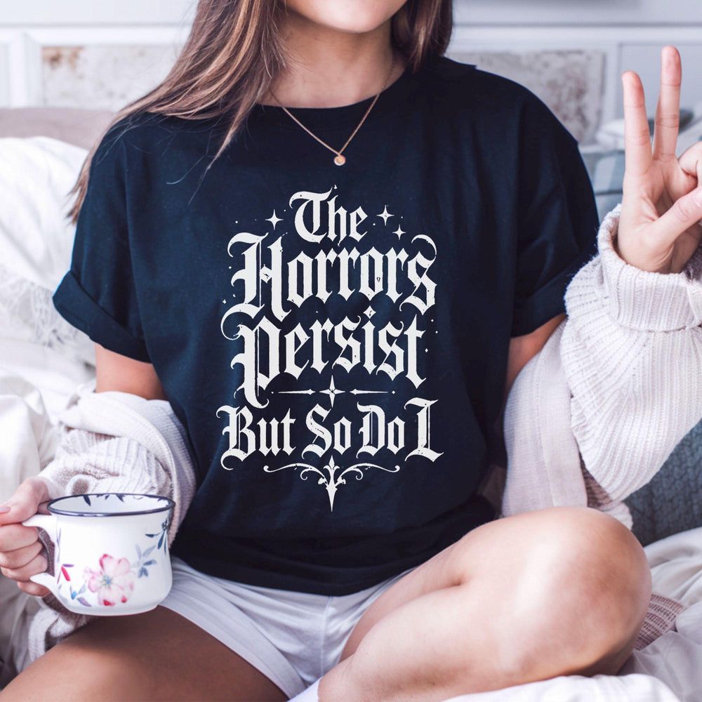 The Horrors Persist But So Do I T-Shirt