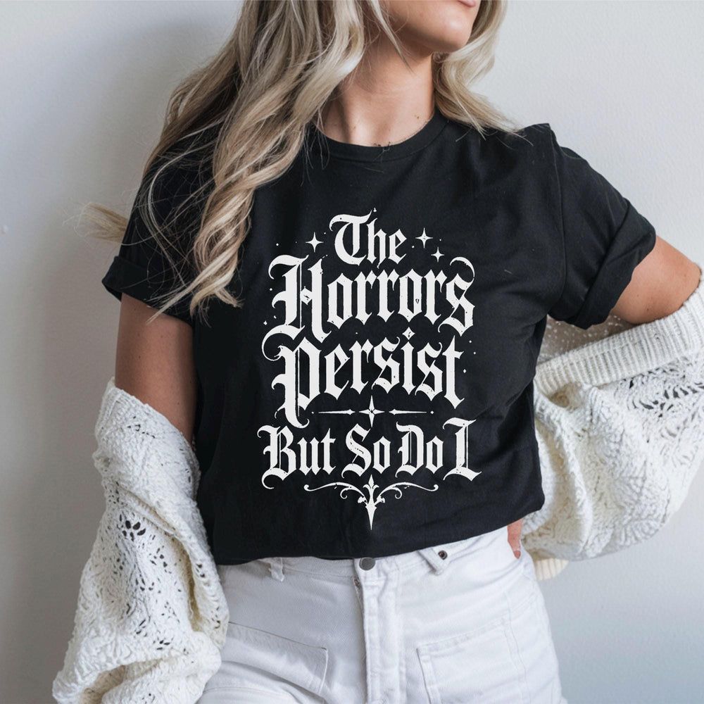 The Horrors Persist But So Do I T-Shirt