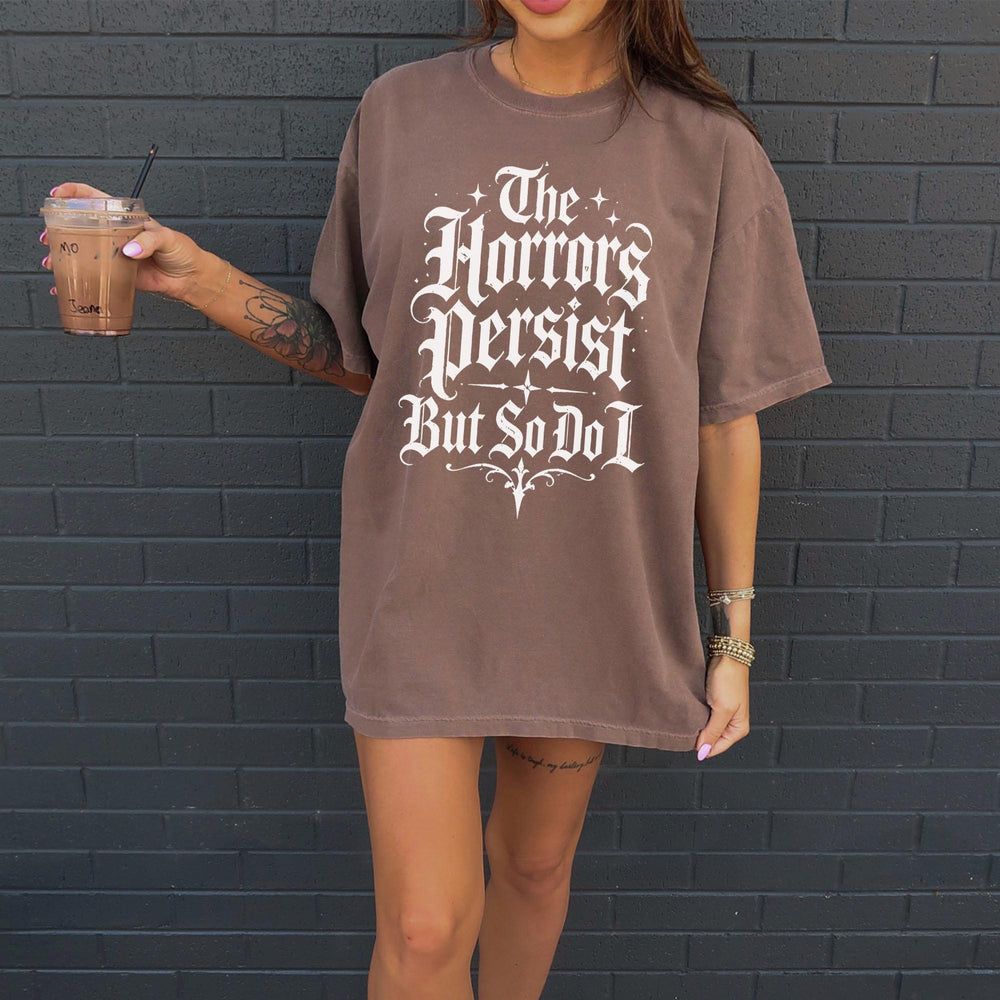 The Horrors Persist But So Do I T-Shirt