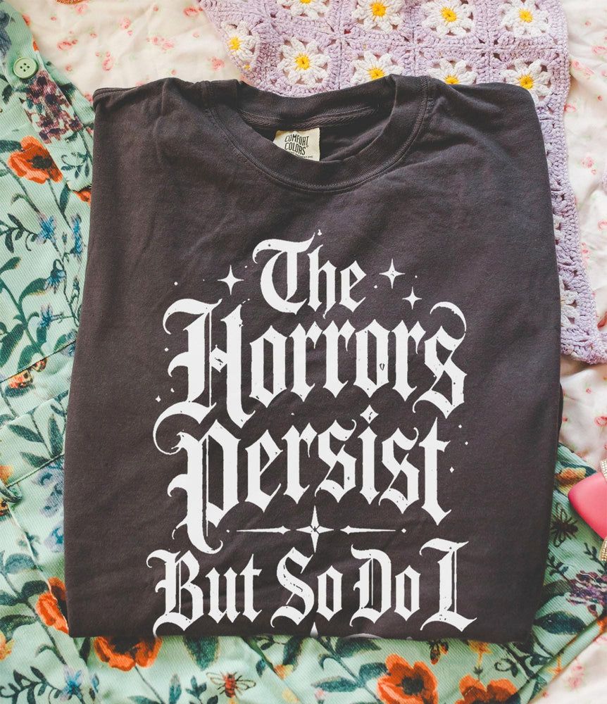The Horrors Persist But So Do I T-Shirt