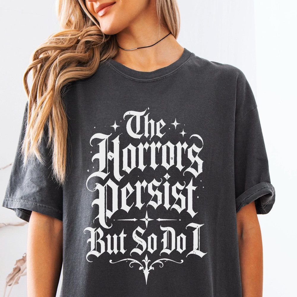 The Horrors Persist But So Do I T-Shirt
