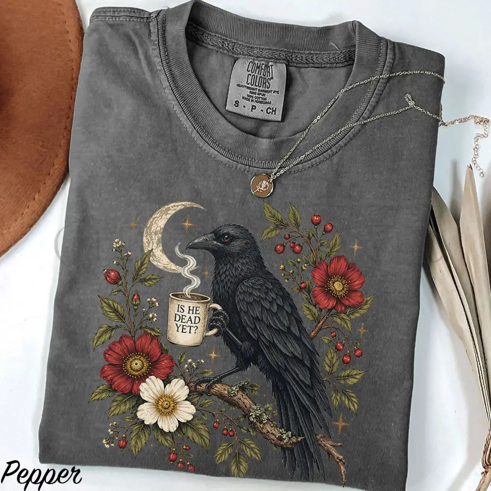 Is He Dead Yet Raven Comfort Colors Shirt - Pepper / S - T-Shirt