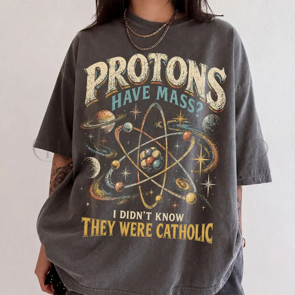 Protons Have Mass Comfort Colors Shirt - T-Shirt