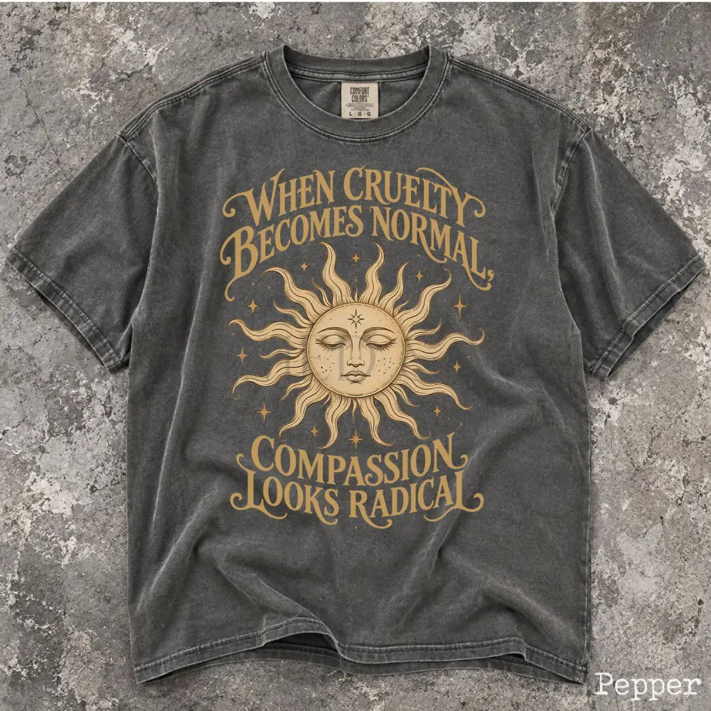 When Cruelty Becomes Normal Compassion Looks Radical Comfort Colors T-Shirt - T-Shirt